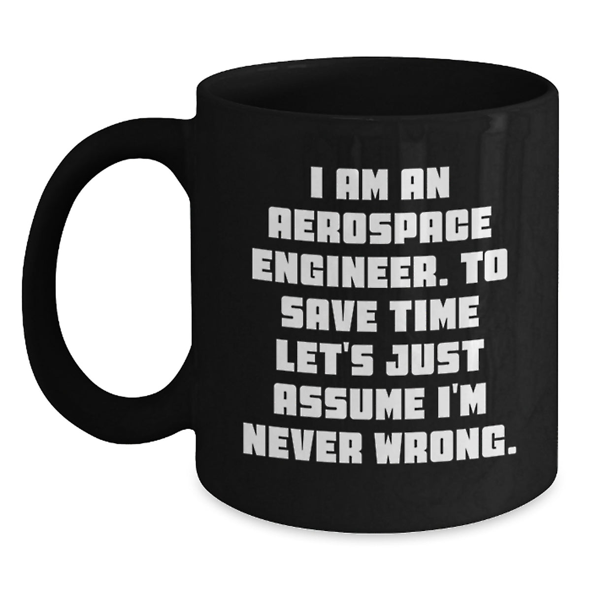 Funny Aerospace Engineer Gifts from Family for Men - Black Coffee Mug - 'I Am An Aerospace Engineer. To Save Time Let's Just Assume I'm Never Wrong.' - Christmas Unique Gift Ideas - Main