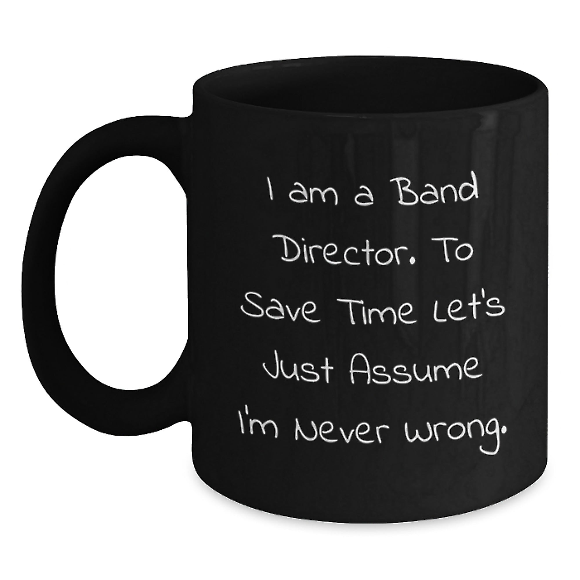 Funny Band Director Gifts from Friends for Birthday Unique Mug, I Am A Band Director. To Save Time Let's Just Assume I'm Never Wrong. Black Coffee Mug - Main
