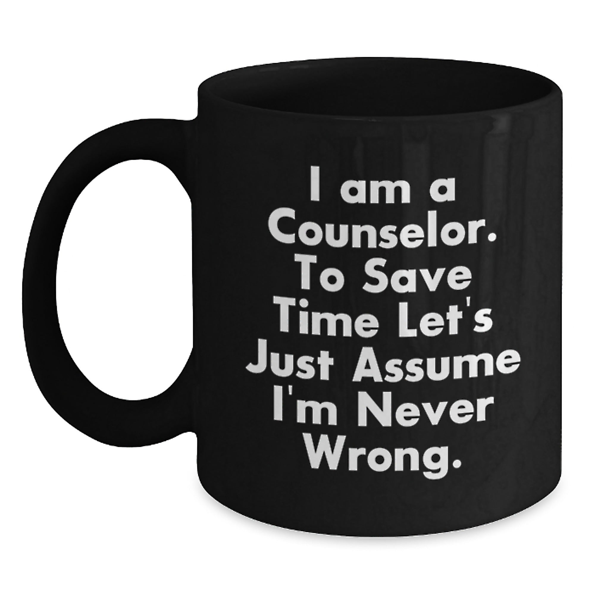 Funny Counselor Gifts from Friends - Black Coffee Mug for Graduation 'I Am A Counselor. To Save Time Let's Just Assume I'm Never Wrong.' - Main