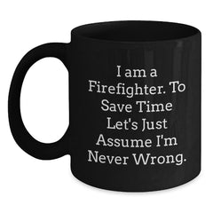 Firefighter Humor Black Coffee Mug Gifts from Friends for Birthday, 'I Am A Firefighter. To Save Time Let's Just Assume I'm Never Wrong.' - Main