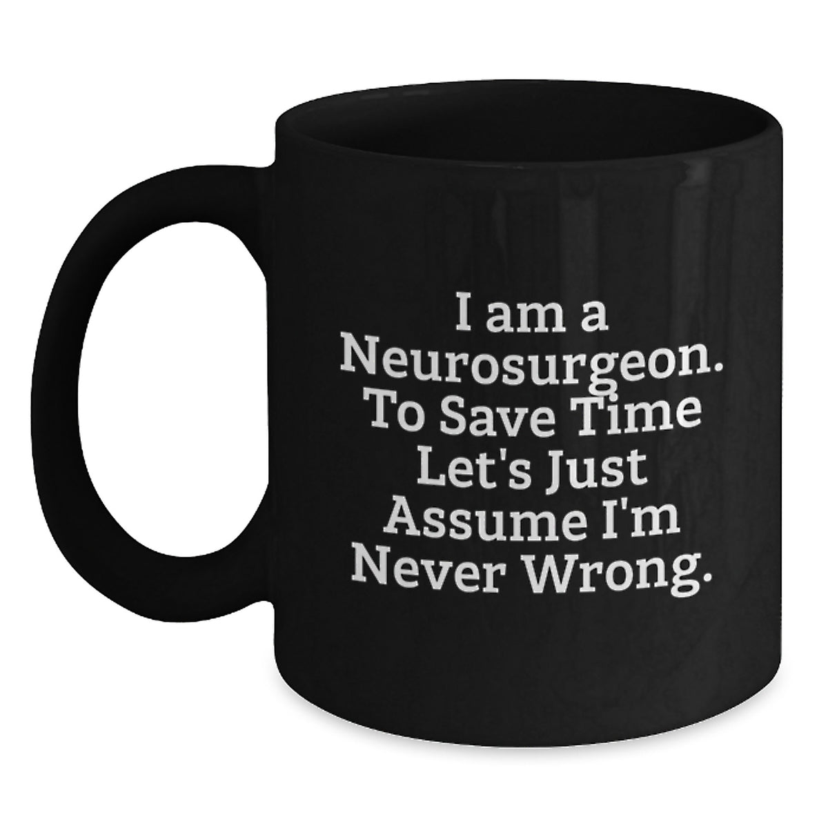 Funny Neurosurgeon Gifts for Men, Unique Black Coffee Mug for Christmas Morning, 'I Am A Neurosurgeon. To Save Time Let's Just Assume I'm Never Wrong.' Mug - Main