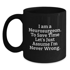 Funny Neurosurgeon Gifts for Men, Unique Black Coffee Mug for Christmas Morning, 'I Am A Neurosurgeon. To Save Time Let's Just Assume I'm Never Wrong.' Mug - Main