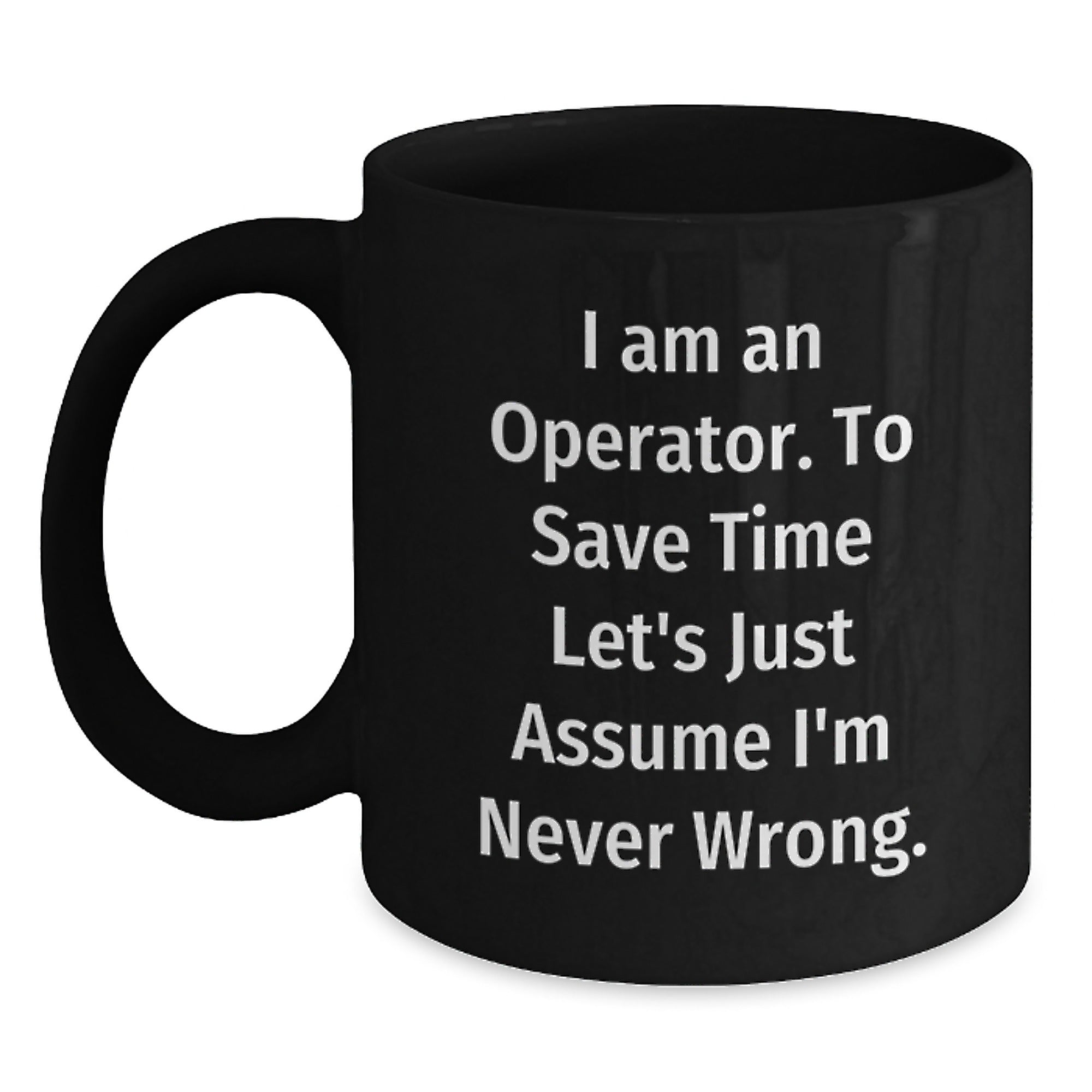 Operator Funny Graduation Gifts from Friends Black Coffee Mugs - 'I Am An Operator. To Save Time Let's Just Assume I'm Never Wrong.' - Main