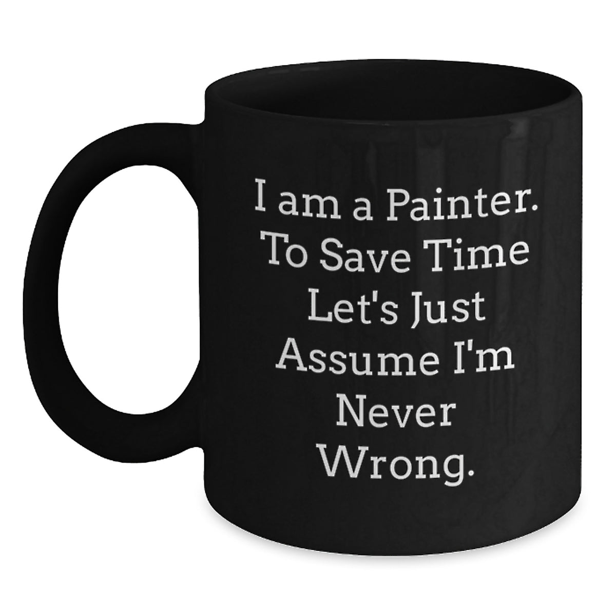 Painter Humor Gifts from Friends and Family to Gifts for Painter, Funny Black Coffee Mug, I Am A Painter... Never Wrong, Graduation Unique Gifts for Him - Main