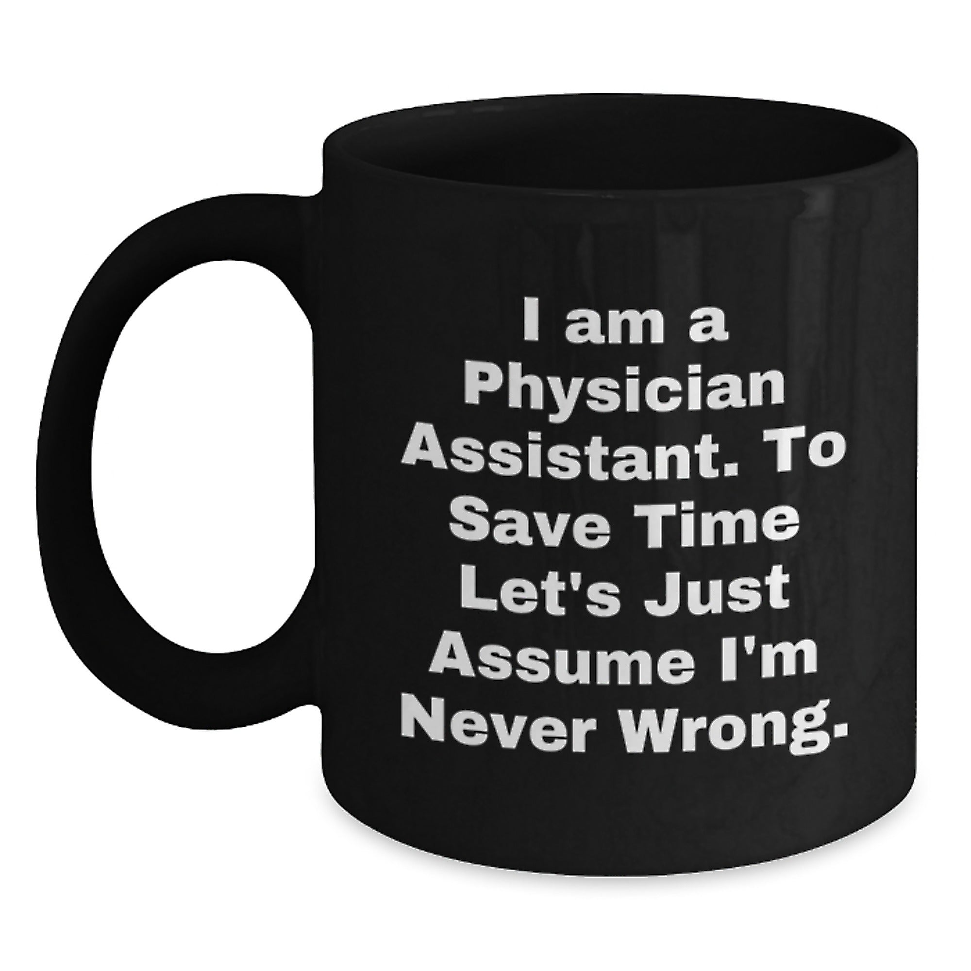 Funny Physician Assistant Gifts from Friends to Coworkers - I Am A Physician Assistant. To Save Time Let's Just Assume I'm Never Wrong. Black Coffee Mug for Birthday - Main