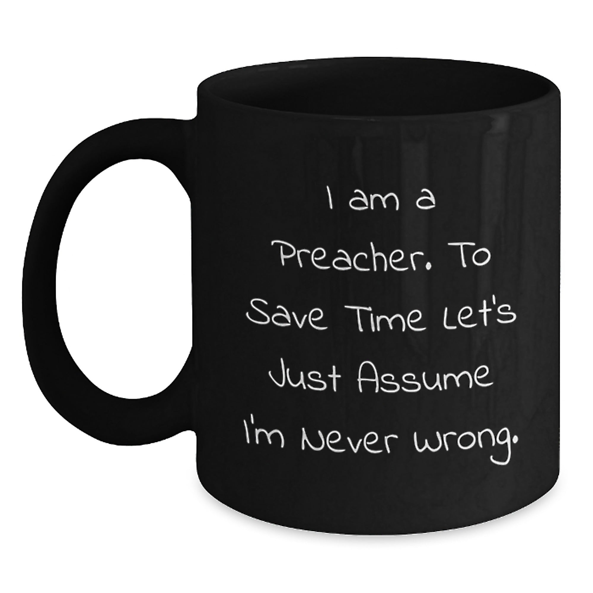 Funny Preacher Gifts, I Am A Preacher. To Save Time Let's Just Assume I'm Never Wrong. Black Coffee Mug, Graduation Unique Gifts from Men to Preacher, Women, or Friends - Main