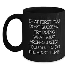 Funny Archeologist Gifts for Men - If At First You Don't Succeed, Try Doing What Your Archeologist Told You To Do The First Time. Black Coffee Mug - Gifts from Family for Archeologist Lovers - Main