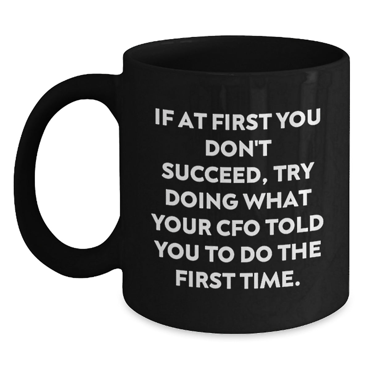 Funny CFO Christmas Unique Gifts from Friends and Family - Black Coffee Mug - 'If At First You Don't Succeed, Try Doing What Your Cfo Told You To Do The First Time.' - Main