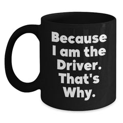 Funny Driver Quotes Gifts for Him, Black Coffee Mug Perfect for Christmas Morning, Because I Am The Driver That's Why - Main