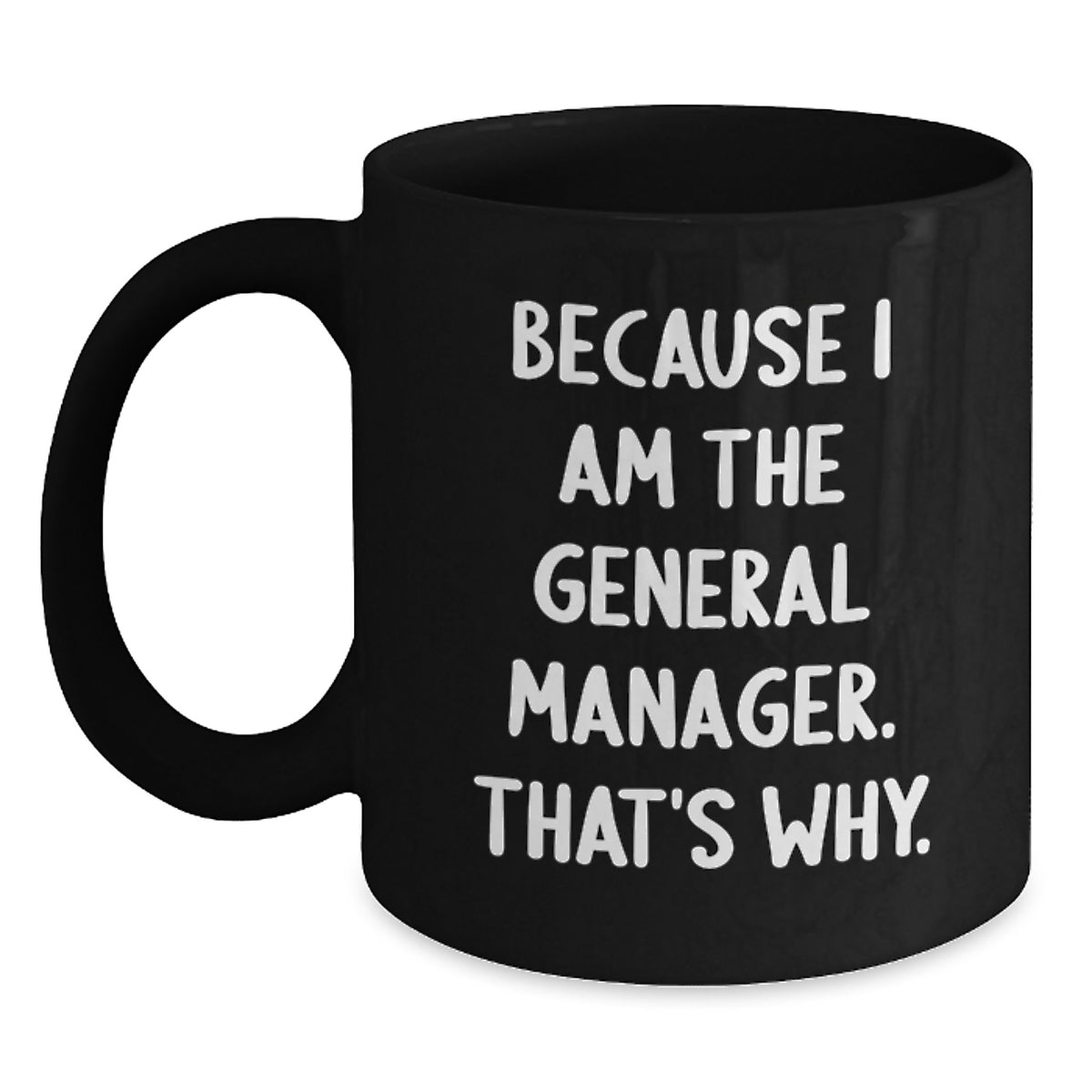Funny General Manager Birthday Unique Gift, 'Because I Am The General Manager. That's Why.' Black Coffee Mug, Gifts from Friends and Family - Main