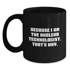 Nuclear Technologist Gifts Because I Am The Nuclear Technologist. That's Why. Black Coffee Mug For Men, Friends, Coworkers, Family - Main