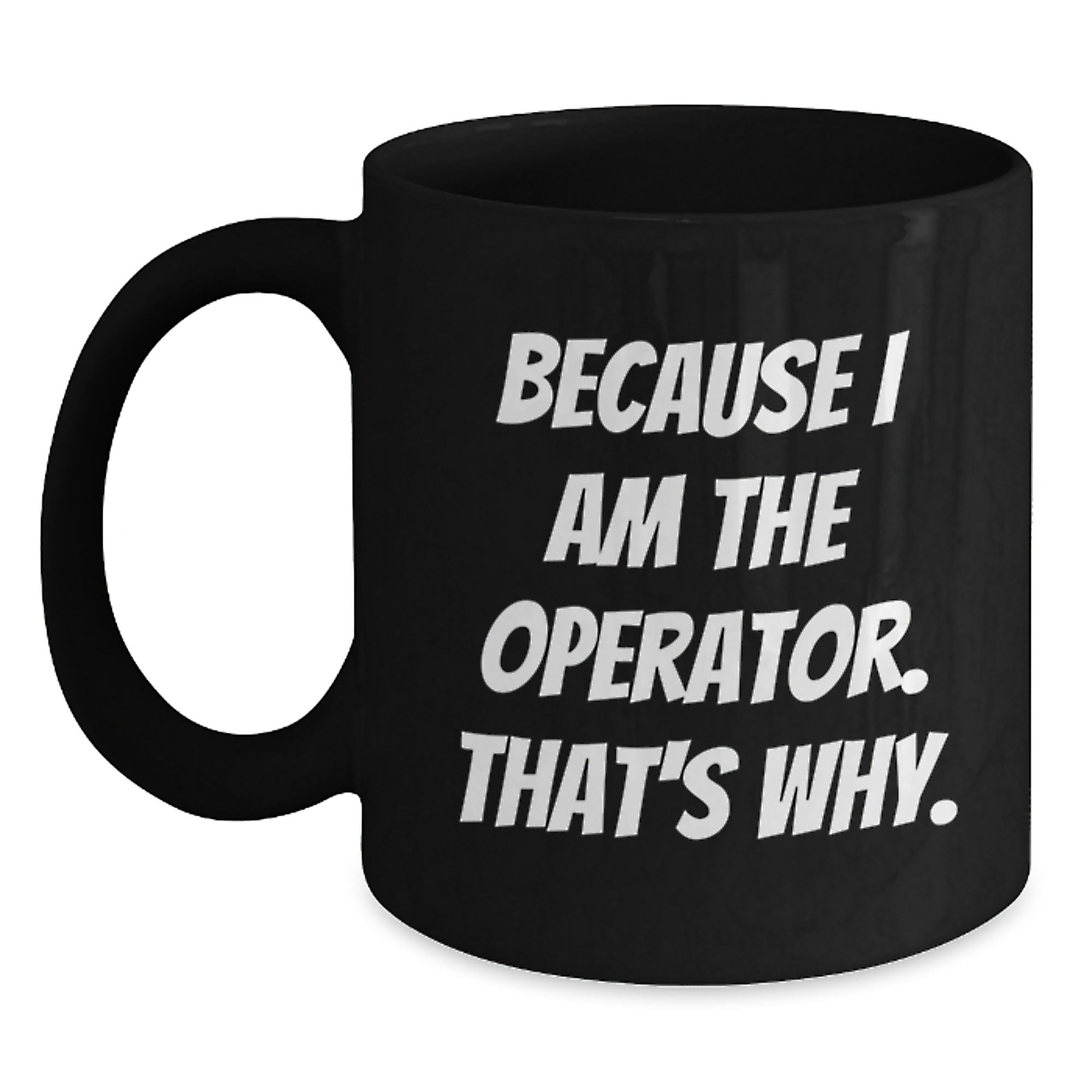 Operator Humor Gifts, Because I Am The Operator. That's Why., Funny Black Coffee Mug for Operator Enthusiasts, Graduation Unique Gifts from Family to Operator - Main