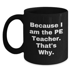 PE Teacher Gifts from Friends, Funny Black Coffee Mug for Because I Am The Pe Teacher. That's Why., Graduation Unique Gifts - Main