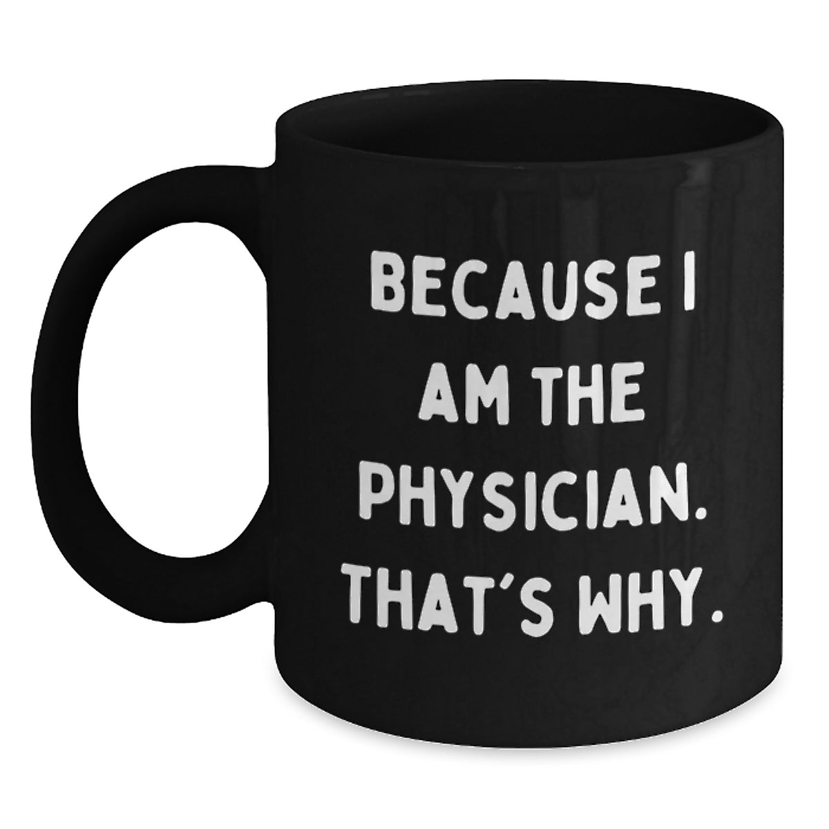 Funny Physician Gifts from Friends - Because I Am The Physician. That's Why., Black Coffee Mug for Birthday - Main