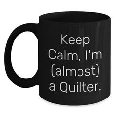 Keep Calm, I'm (almost) A Quilter! Funny Quilter Gifts from Friends for Birthday Quilting Enthusiasts to Enjoy with Black Coffee Mug - 11oz or 15oz, Microwave and Dishwasher Safe - Main