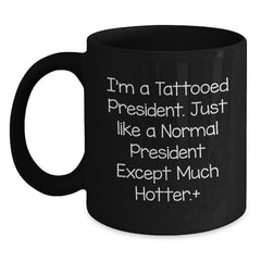 Funny President Gifts, I'm A Tattooed President. Just Like A Normal President Except Much Hotter., Birthday Unique Gifts for Men and Women - Main