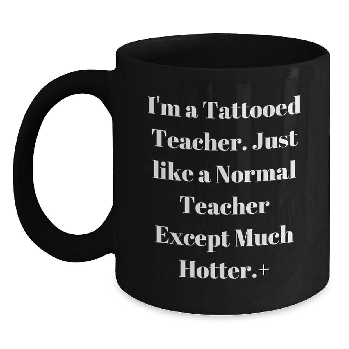 Funny Teacher Gifts for Her - I'm A Tattooed Teacher. Just Like A Normal Teacher Except Much Hotter.+, Black Coffee Mug for Birthday, Gifts from Women, Gifts for Teachers - Main
