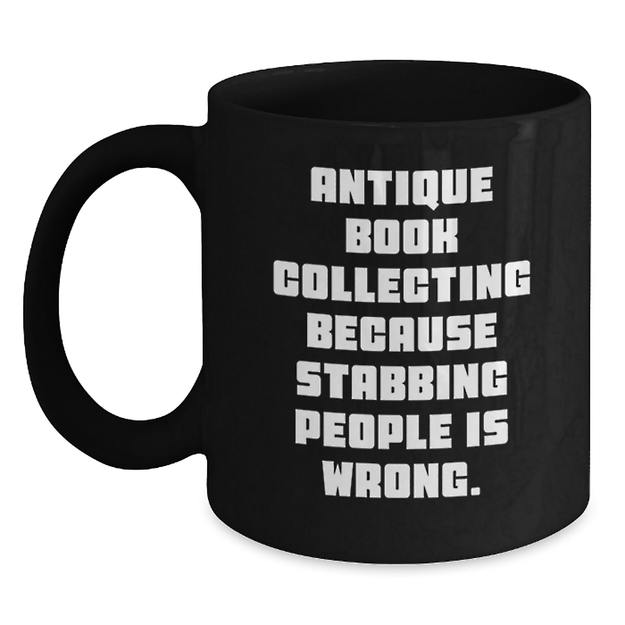 Antique Book Collecting Funny Quote Gifts from Friends for Birthday Unique Mugs, 11oz or 15oz Black Coffee Mugs, Quote: 'Antique Book Collecting Because Stabbing People Is Wrong.' - Main