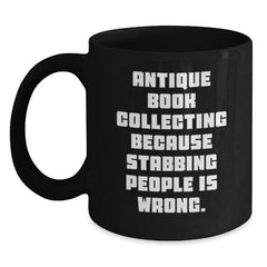 Antique Book Collecting Funny Quote Gifts from Friends for Birthday Unique Mugs, 11oz or 15oz Black Coffee Mugs, Quote: 'Antique Book Collecting Because Stabbing People Is Wrong.' - Main