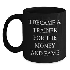 Funny Trainer Gifts For Graduation, I Became A Trainer For The Money And Fame Quote, Black Coffee Mug, Gifts from Friends to Trainer - Main