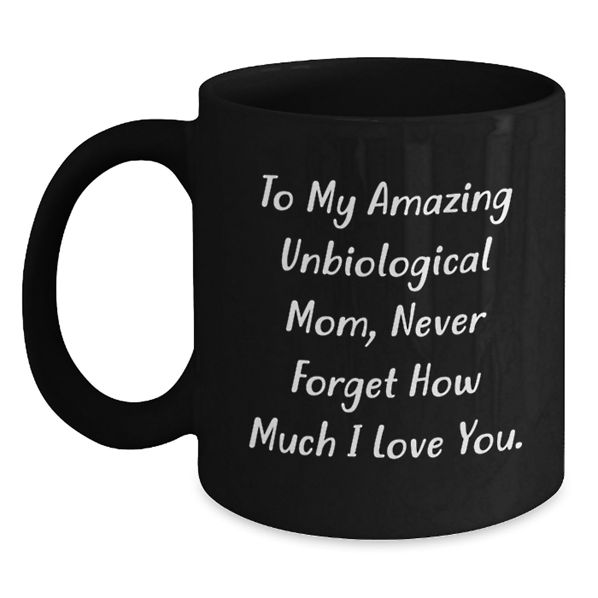 Funny Unbiological Mom Gifts - To My Amazing Unbiological Mom Never Forget How Much I Love You. Black Coffee Mug, Gifts from Men, Unique Birthday Unique Gifts for Unbiological Mom - Main