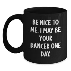 Funny Dancer Gifts from Friends - Be Nice To Me. I May Be Your Dancer One Day. Black Coffee Mug for Men Women Coworkers Family Christmas Unique Gifts - Main