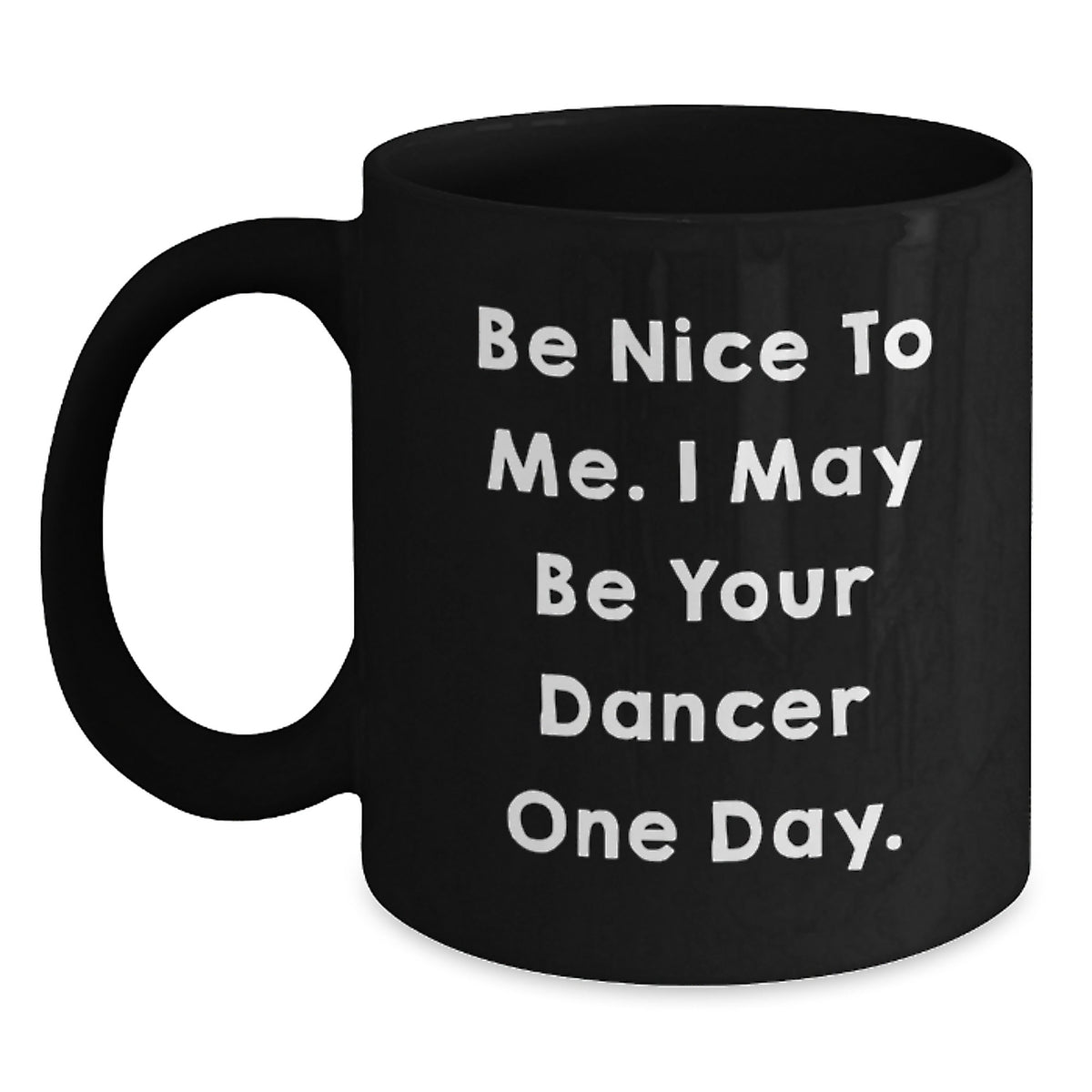 Funny Dancer Gifts from Friends and Family, Black Coffee Mug for Dancer, Be Nice To Me. I May Be Your Dancer One Day. Unique Christmas Unique Gifts - Main