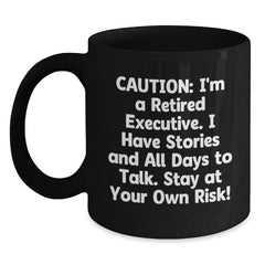 Witty Executive Gifts from Friends for Men - Caution: I'm A Retired Executive. I Have Stories And All Days To Talk. Stay At Your Own Risk! Black Coffee Mug - Main