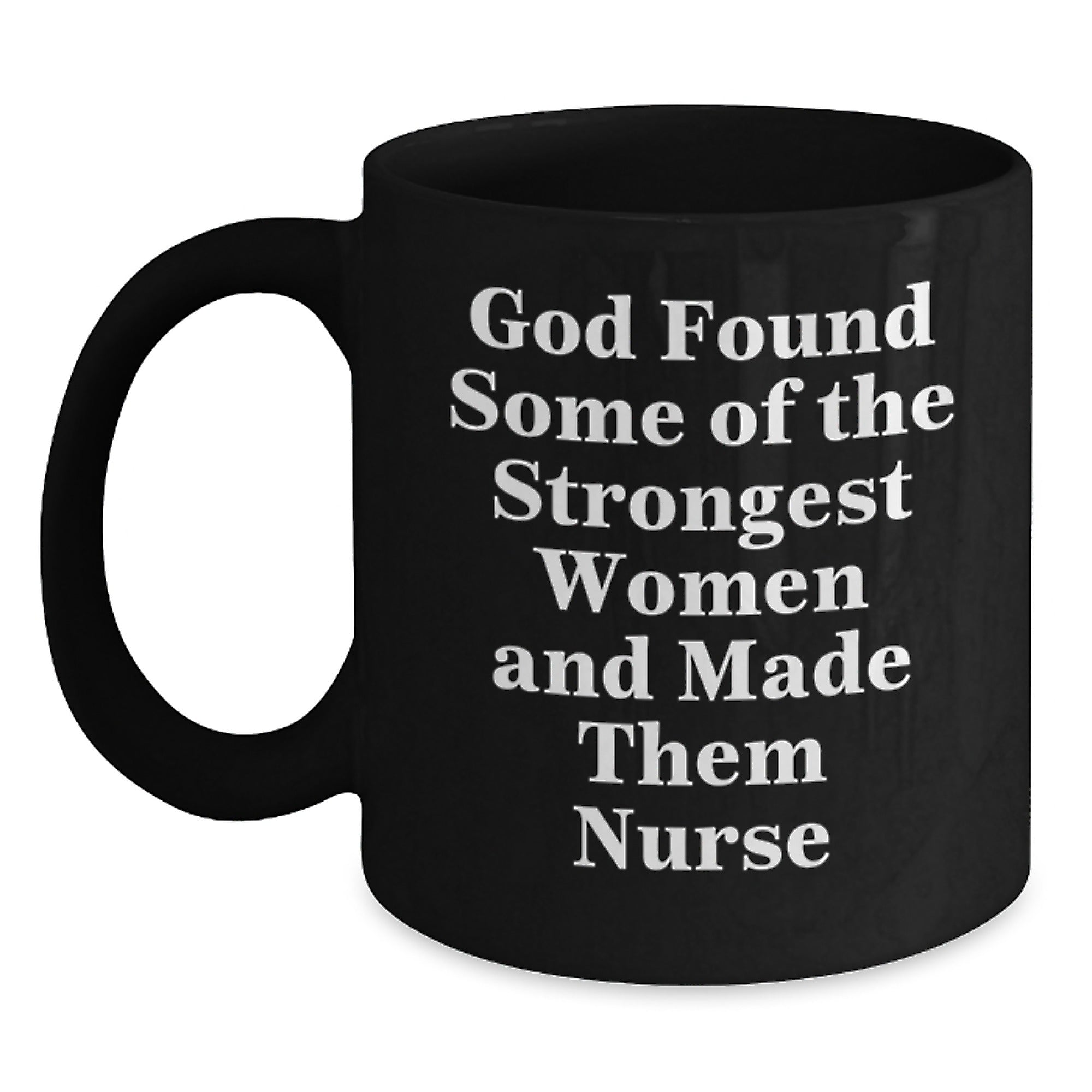 Nurse Gifts, Funny Graduation Mug, God Found Some Of The Strongest Women And Made Them Nurse, Black Coffee Mug Gifts from Men to Nurses - Main