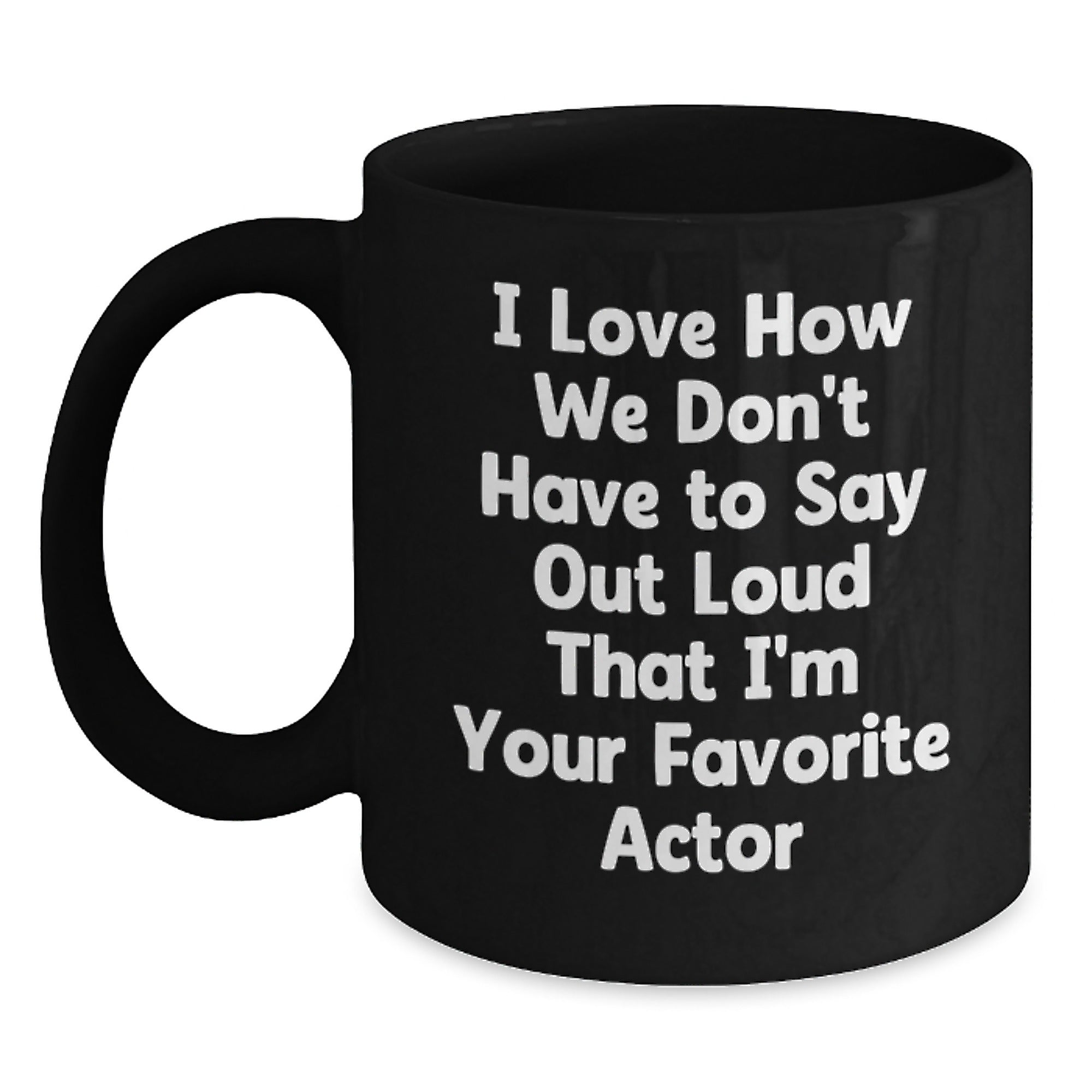 Funny Actor Gifts for Him, Unique Graduation Quotes, Black Coffee Mug from Friends, 'I Love How We Don't Have To Say Out Loud That I'm Your Favorite Actor' - Main