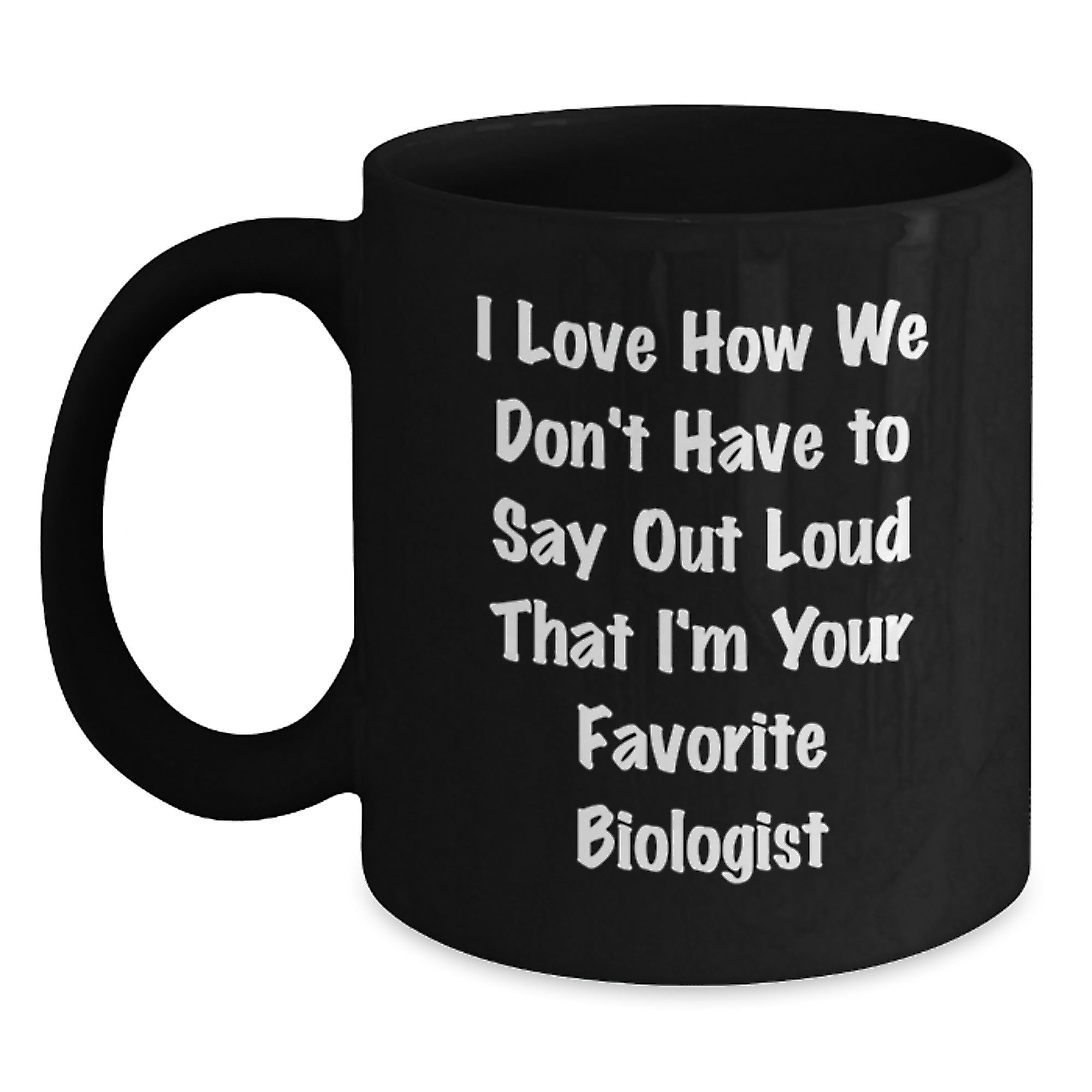 Funny Biologist Gifts, I Love How We Don't Have To Say Out Loud That I'm Your Favorite Biologist Black Coffee Mug Gifts from Family and Friends for Biologist - Main