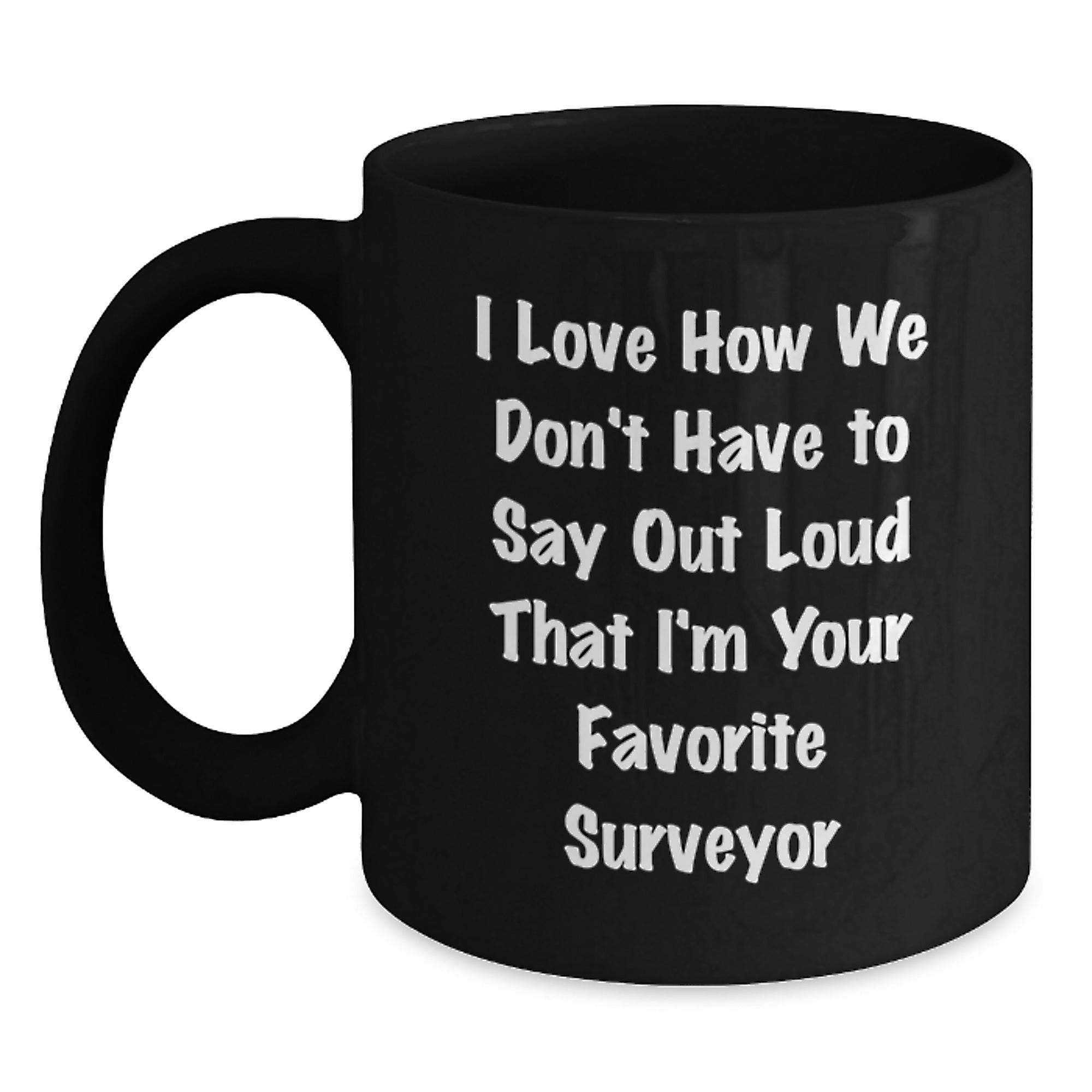 Funny Surveyor Gifts from Men to Women Black Coffee Mugs I Love How We Don't Have To Say Out Loud That I'm Your Favorite Surveyor Christmas Unique - Main