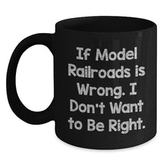 Funny Model Railroads Gifts for Him from Friends - 'If Model Railroads Is Wrong, I Don't Want to Be Right' Black Coffee Mug for Graduation - Main