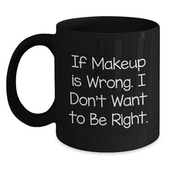 Makeup Lovers Funny Gifts from Friends for Women Graduation Black Coffee Mug - If Makeup Is Wrong. I Don't Want To Be Right. - Main