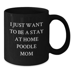 Funny Poodle Dog Mom, Valentine's Unique Gifts from Mom to Poodle Dog Lover, Black Coffee Mug, I Just Want To Be A Stay At Home Poodle Mom - Additional
