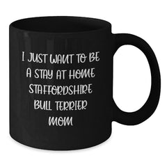 Funny Staffordshire Bull Terrier Dog Mom Black Coffee Mug Gifts from Family to Friends - I Just Want To Be A Stay At Home Mom - Additional