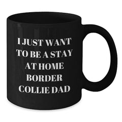 Funny Border Collie Dad Gifts, I Just Want To Be A Stay At Home Border Collie Dad Quote, Black Coffee Mug for Men, Friends, Family, Graduation Unique Presents from Men to Women, Coworkers, Family - Additional