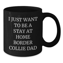 Funny Border Collie Dad Gifts for Men - 'I Just Want To Be A Stay At Home Border Collie Dad' Black Coffee Mug for Graduation Unique Gifts from Friends to Family - Additional