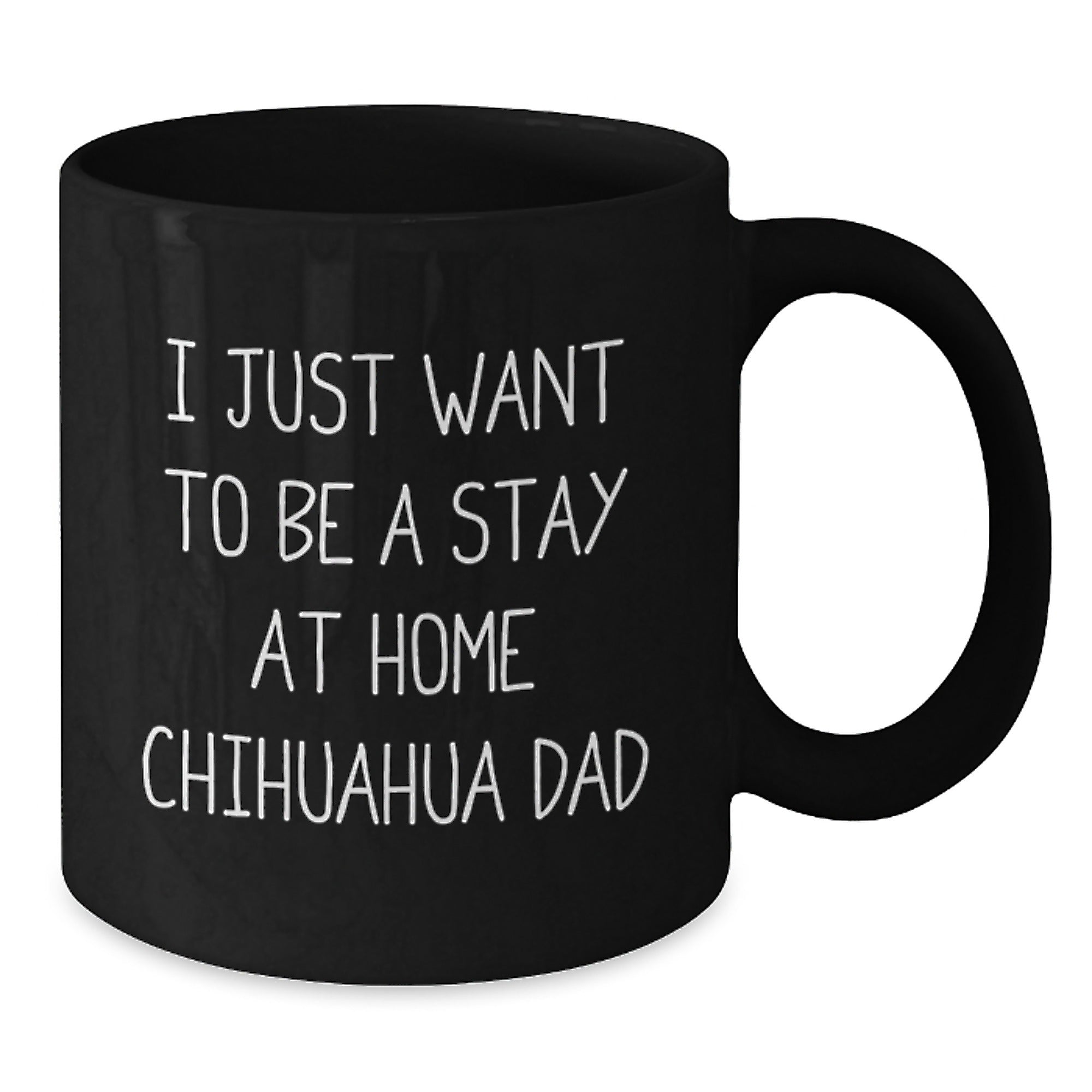 Funny Chihuahua Dog Dad Gifts from Men to Graduation Unique Gifts for Chihuahua Dog Lovers, 'I Just Want To Be A Stay At Home Chihuahua Dad' Quote on Black Coffee Mug, 11oz or 15oz Capacity - Additional