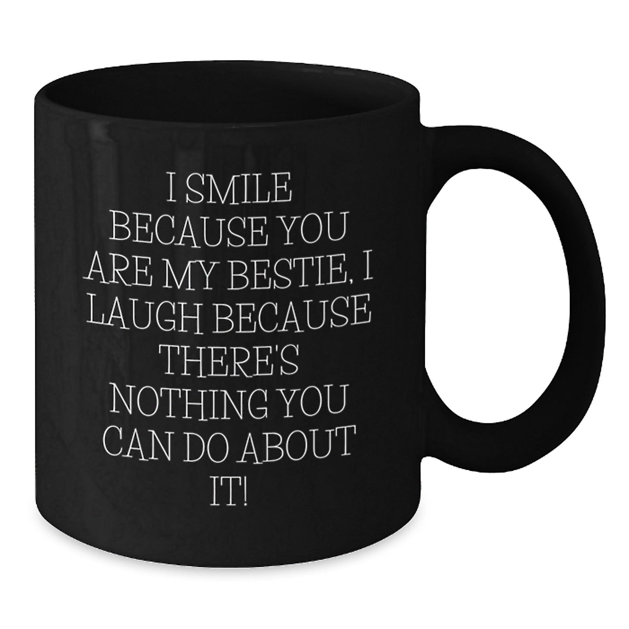 Funny Bestie Gifts from Friends - I Smile Because You Are My Bestie, I Laugh Because There's Nothing You Can Do About It! Black Coffee Mug for Bestie, Unique Gifts for Friends, Christmas Unique Gifts - Additional