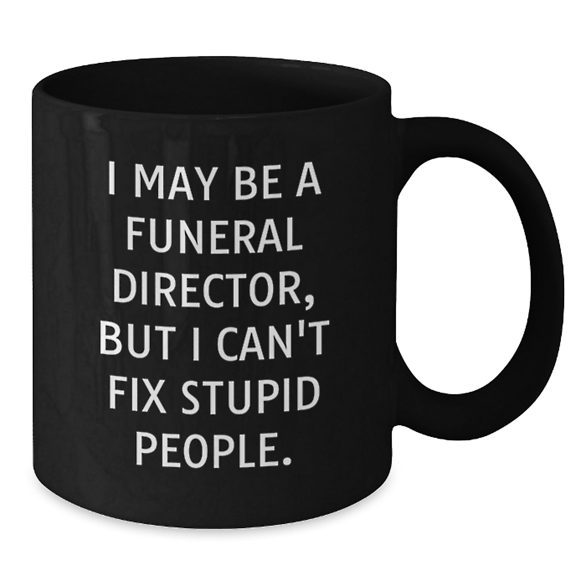Funny Funeral Director Christmas Unique Gifts from Friends for Men Black Coffee Mugs - 'I May Be A Funeral Director, But I Can't Fix Stupid People.' - Additional