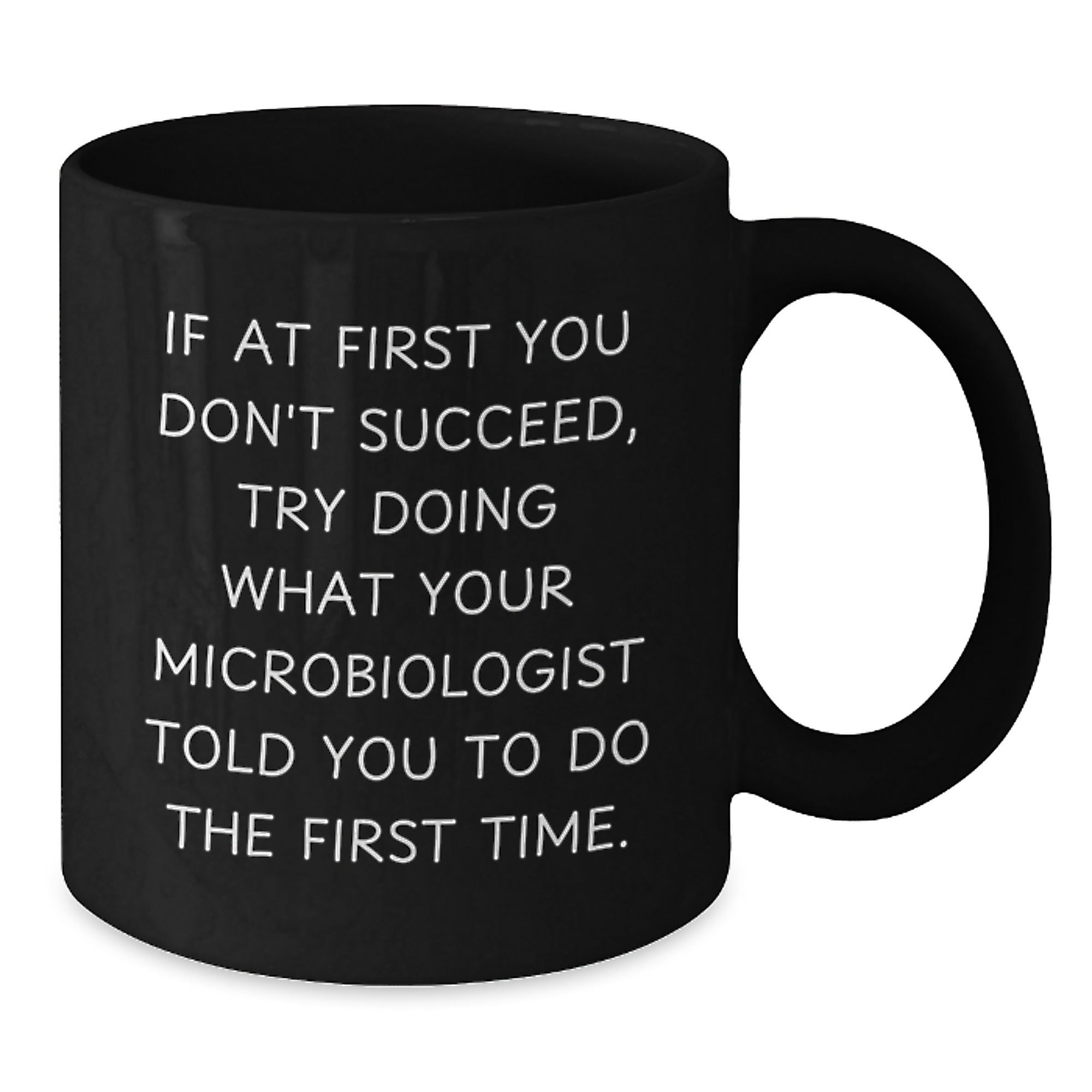 Funny Microbiologist Gifts from Friends and Family - If You Don't Succeed, Try Doing What Your Microbiologist Told You To Do The First Time. Black Coffee Mug for Graduation - Additional