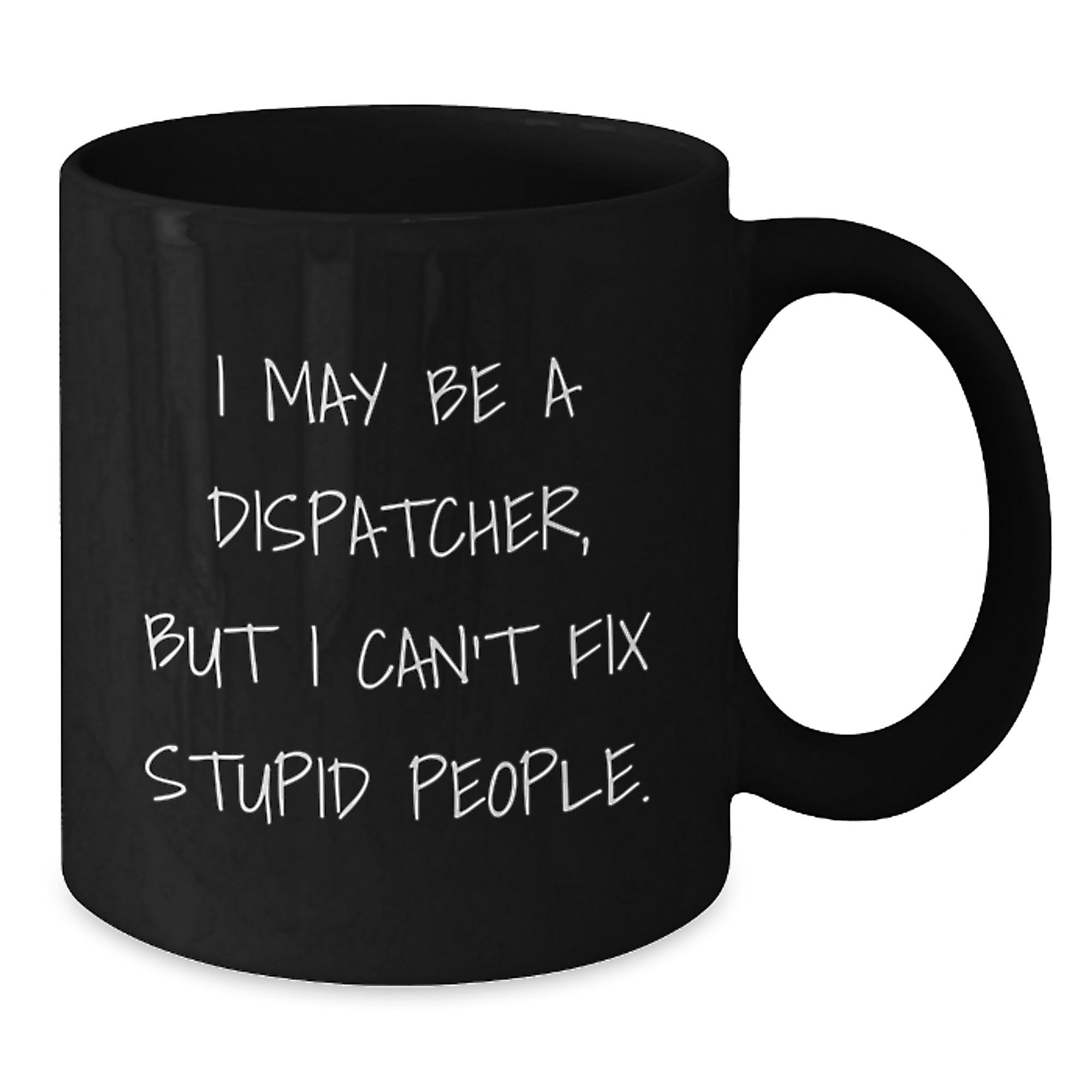Funny Dispatcher Gifts, I May Be A Dispatcher, But I Can't Fix Stupid People. Black Coffee Mug for Dispatcher, Men, Women, Friends, Coworkers, Family, Christmas Unique Gifts - Additional