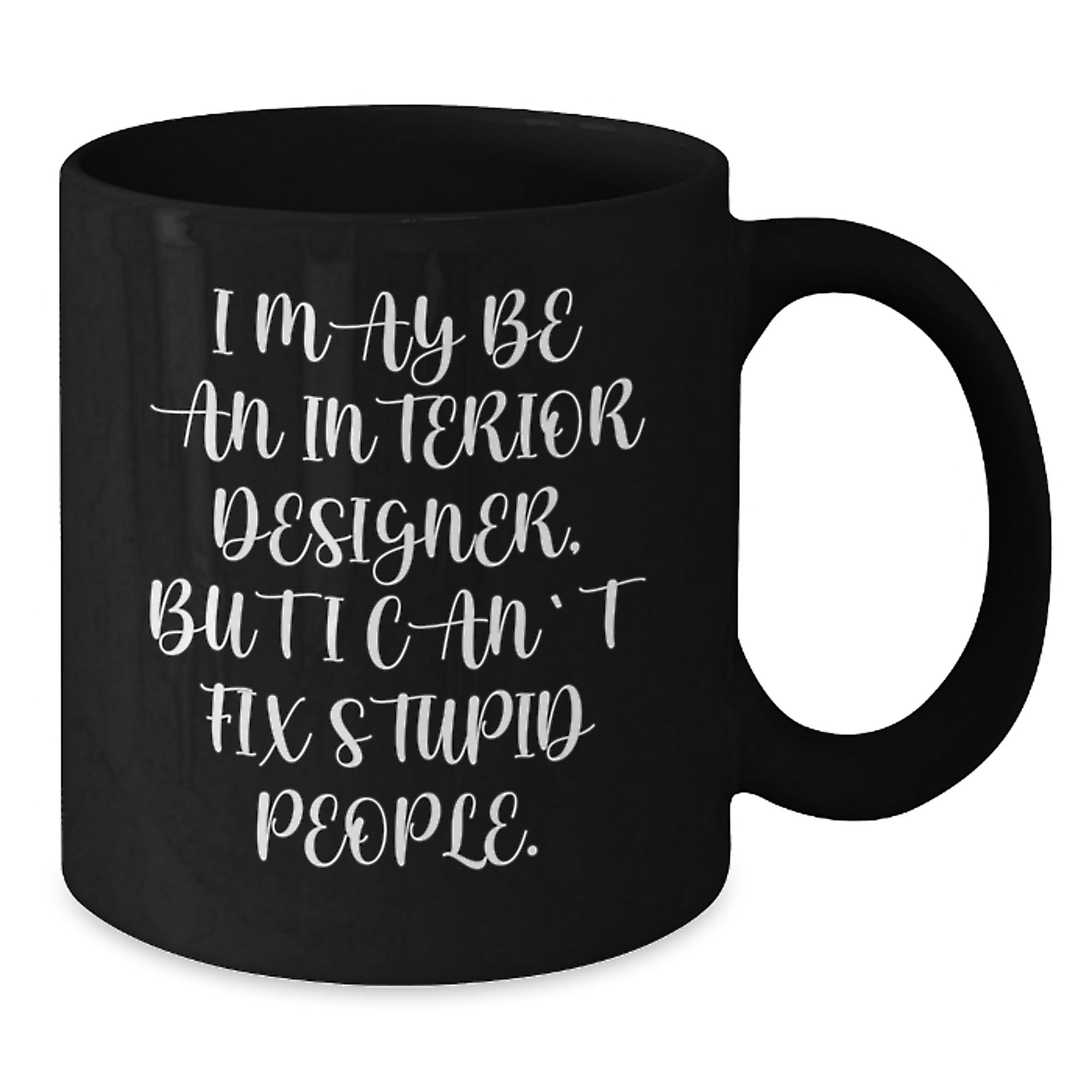 Funny Interior Designer Gifts for Men from Friends - I May Be An Interior Designer, But I Can't Fix Stupid People. Black Coffee Mug for Christmas - Additional