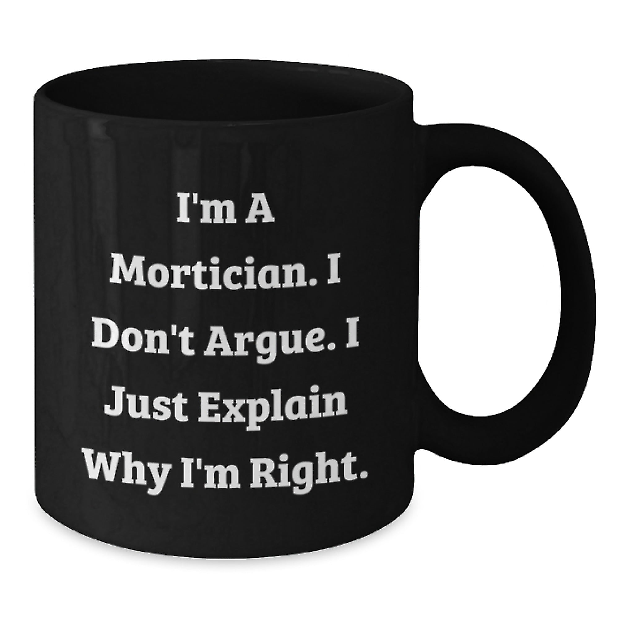 Funny Mortician Gifts for Men, Unique Black Coffee Mug with I'm A Mortician. I Don't Argue. I Just Explain Why I'm Right. - Additional