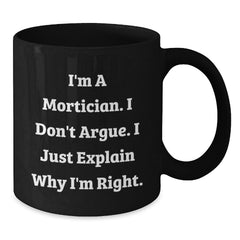 Funny Mortician Gifts for Men, Unique Black Coffee Mug with I'm A Mortician. I Don't Argue. I Just Explain Why I'm Right. - Additional