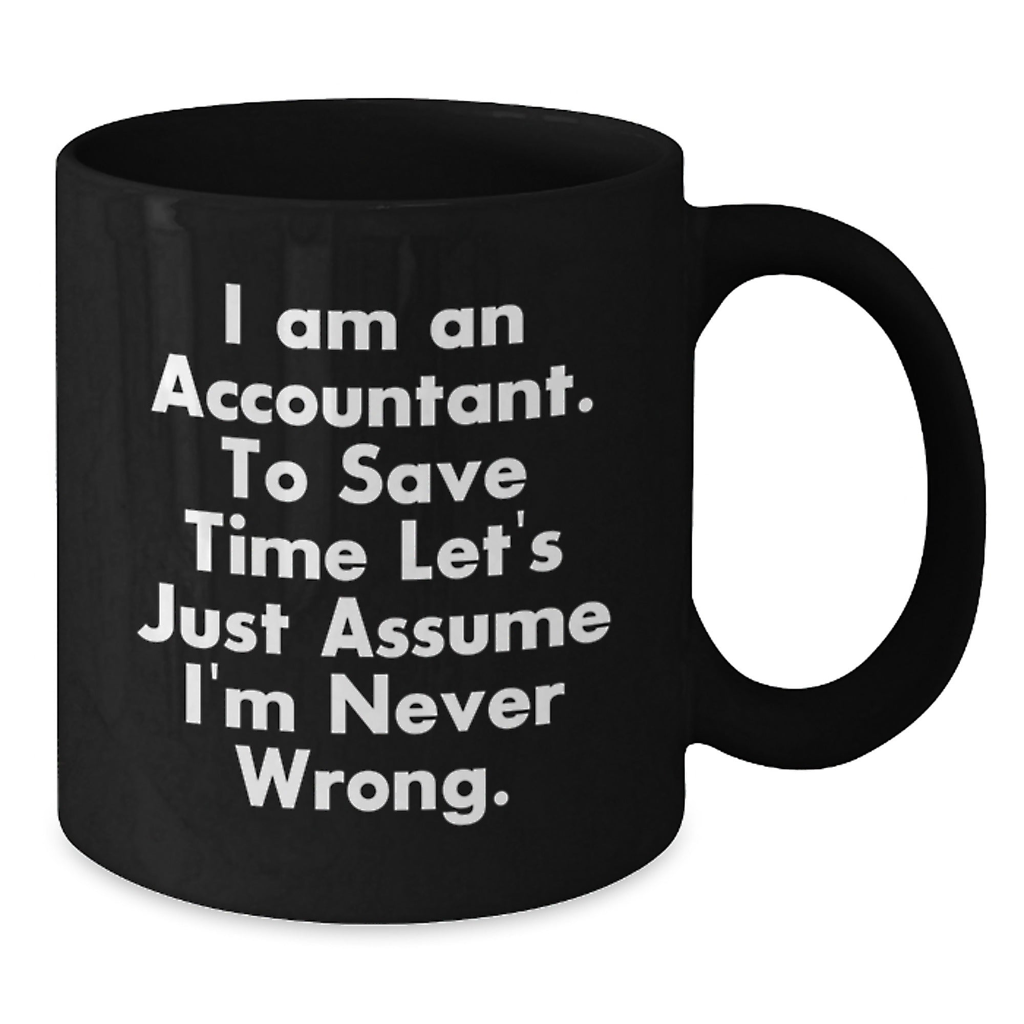 Funny Accountant Gifts: 'I Am An Accountant. To Save Time Let's Just Assume I'm Never Wrong.' Black Coffee Mug, 11oz or 15oz, Microwave and Dishwasher Safe - Additional