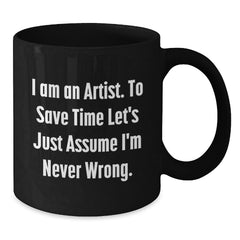 Funny Artist Gifts for Artist from Friends and Family Unique Christmas Mugs with Quote I Am An Artist To Save Time Lets Just Assume Im Never Wrong Black Coffee Mug - Additional