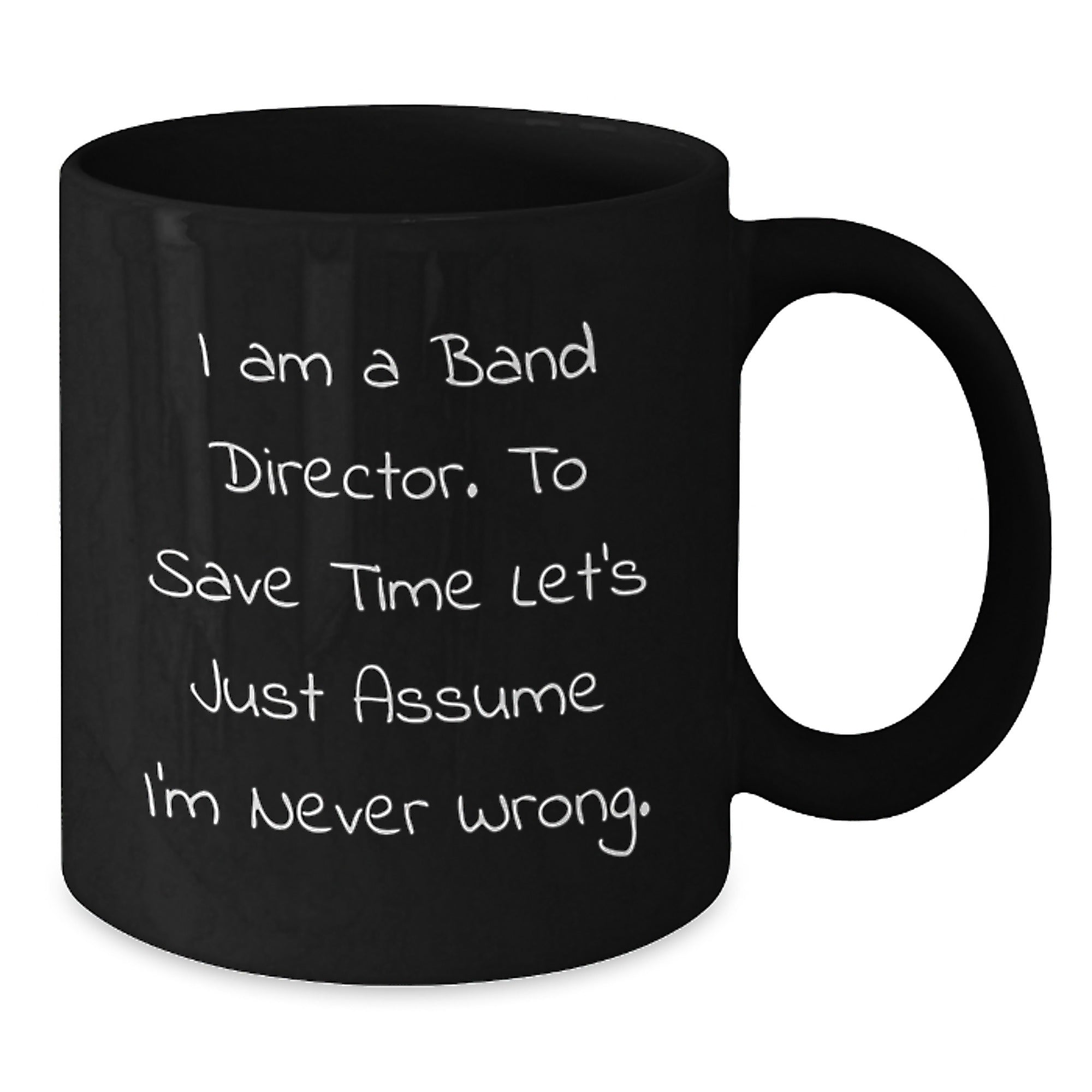 Funny Band Director Gifts from Friends for Birthday Unique Mug, I Am A Band Director. To Save Time Let's Just Assume I'm Never Wrong. Black Coffee Mug - Additional