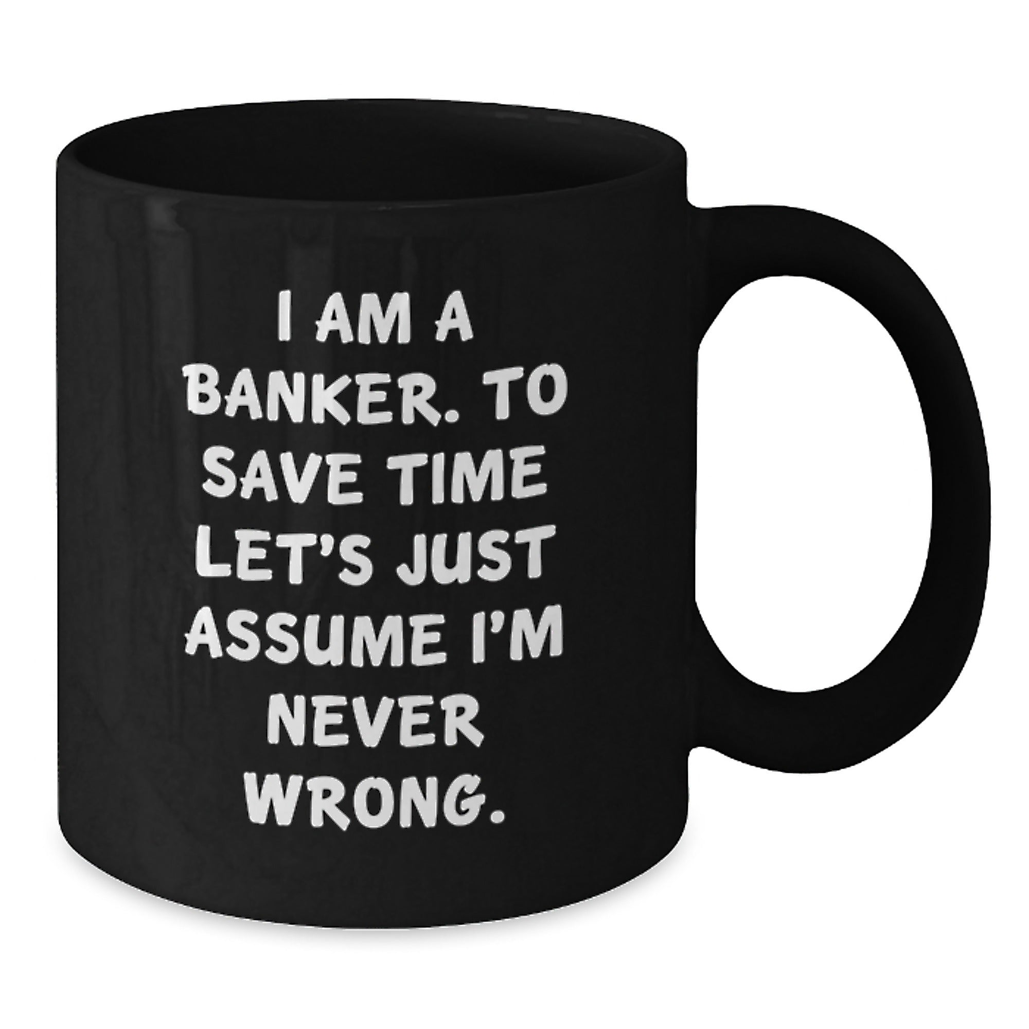 Funny Banker Gifts, Black Coffee Mug for Graduation, 'I Am A Banker. To Save Time Let's Just Assume I'm Never Wrong.' - Gifts from Friends to Banker - Additional